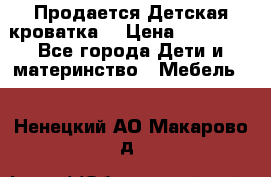  Продается Детская кроватка  › Цена ­ 11 500 - Все города Дети и материнство » Мебель   . Ненецкий АО,Макарово д.